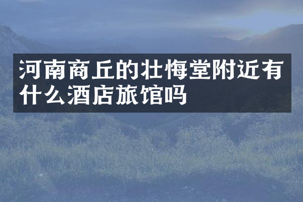 河南商丘的壮悔堂附近有什么酒店旅馆吗