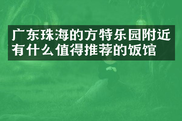 广东珠海的方特乐园附近有什么值得推荐的饭馆吗
