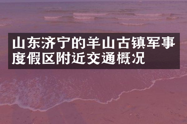 山东济宁的羊山古镇军事度假区附近交通概况