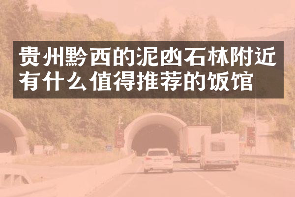贵州黔西的泥凼石林附近有什么值得推荐的饭馆吗