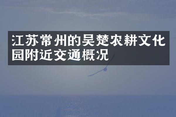 江苏常州的吴楚农耕文化园附近交通概况