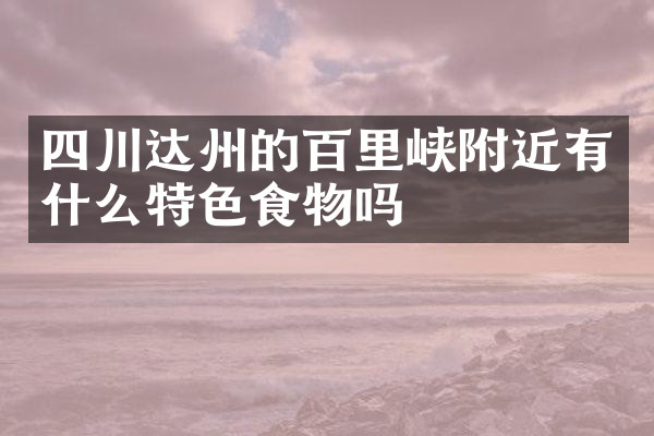 四川达州的百里峡附近有什么特色食物吗