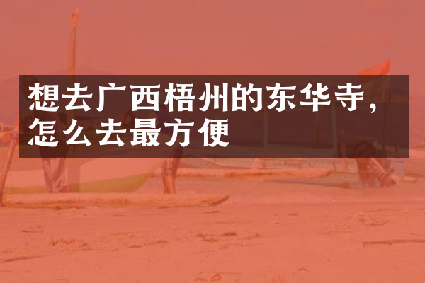 想去广西梧州的东华寺，怎么去最方便