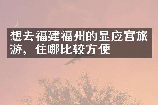 想去福建福州的显应宫旅游，住哪比较方便