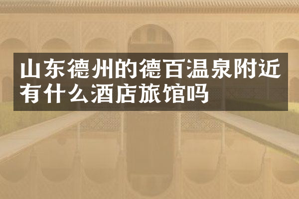 山东德州的德百温泉附近有什么酒店旅馆吗