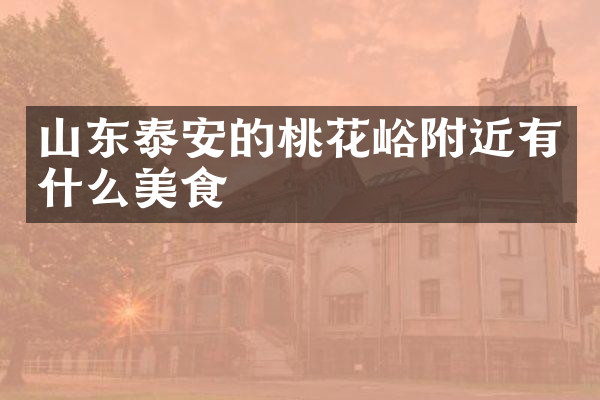 山东泰安的桃花峪附近有什么美食