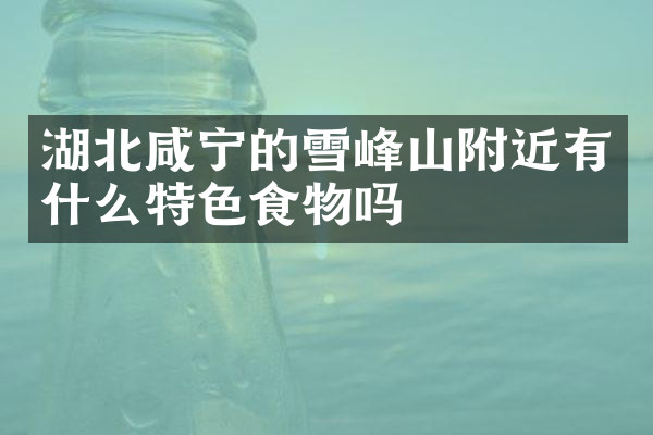 湖北咸宁的雪峰山附近有什么特色食物吗