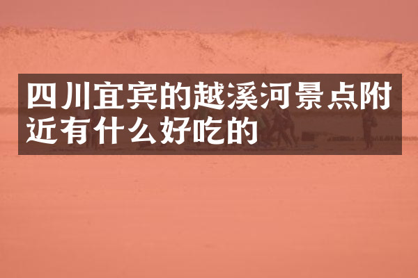 四川宜宾的越溪河景点附近有什么好吃的