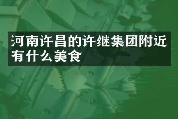 河南许昌的许继集团附近有什么美食