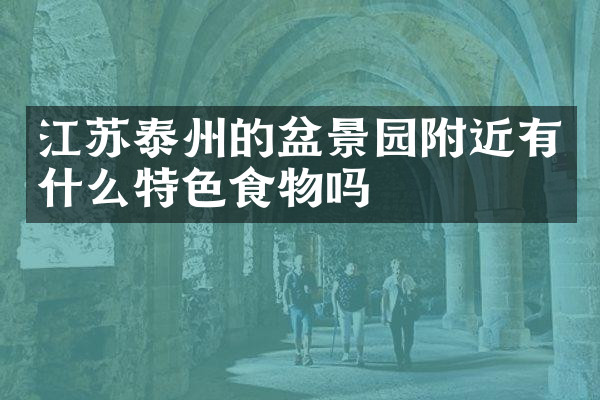 江苏泰州的盆景园附近有什么特色食物吗
