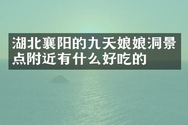 湖北襄阳的九天娘娘洞景点附近有什么好吃的