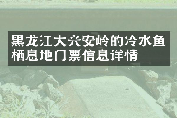黑龙江大兴安岭的冷水鱼栖息地门票信息详情