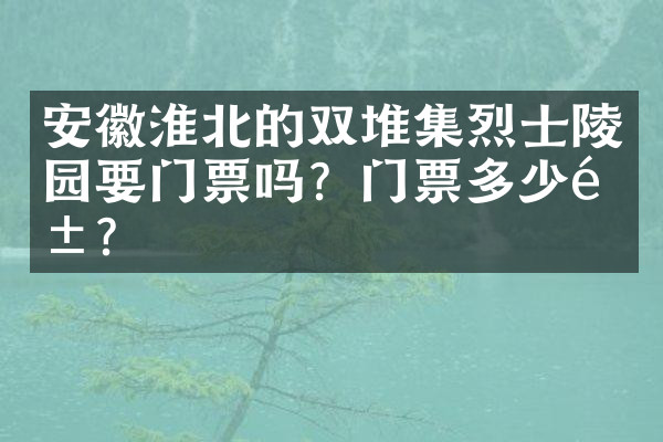 安徽淮北的双堆集烈士陵园要门票吗？门票多少钱？
