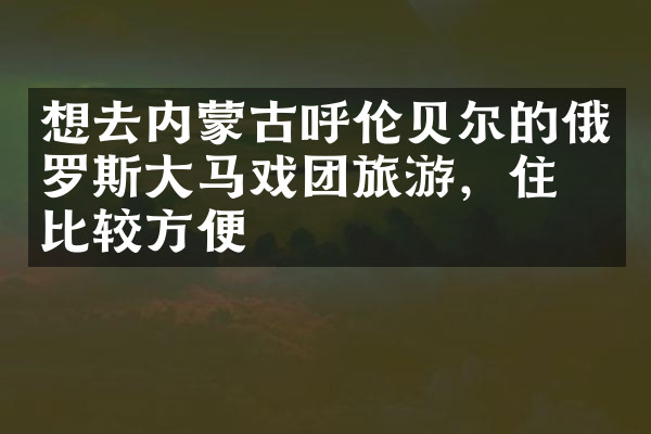 想去内蒙古呼伦贝尔的俄罗斯大马戏团旅游，住哪比较方便