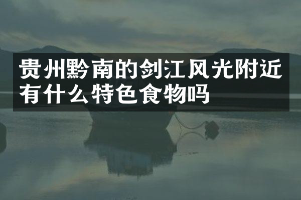 贵州黔南的剑江风光附近有什么特色食物吗