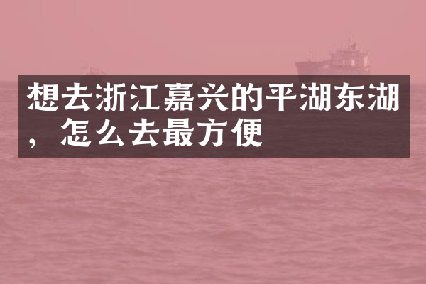 想去浙江嘉兴的平湖东湖，怎么去最方便