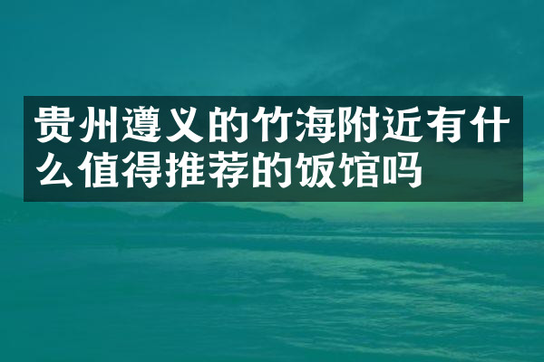 贵州遵义的竹海附近有什么值得推荐的饭馆吗