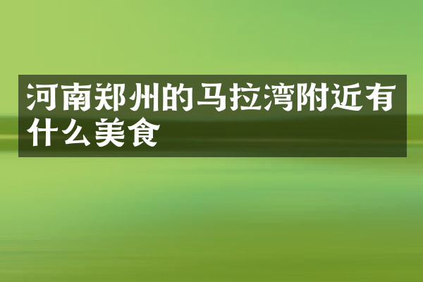 河南郑州的马拉湾附近有什么美食