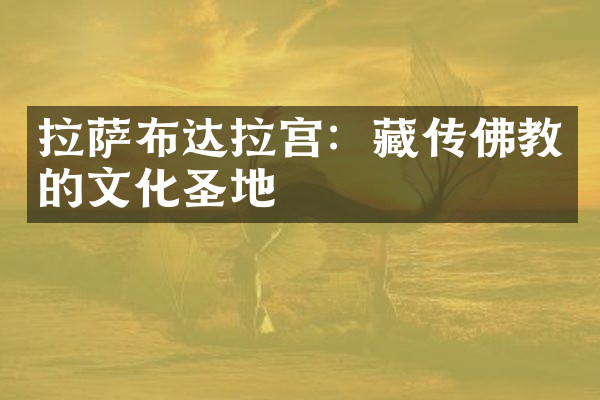 拉萨布达拉宫：藏传佛教的文化圣地