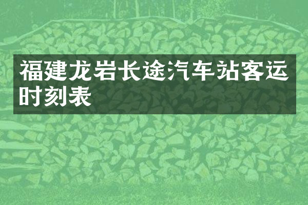 福建龙岩长途汽车站客运时刻表