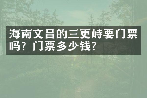 海南文昌的三更峙要门票吗？门票多少钱？