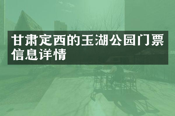 甘肃定西的玉湖公园门票信息详情