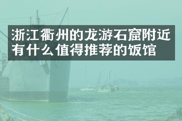 浙江衢州的龙游石窟附近有什么值得推荐的饭馆吗
