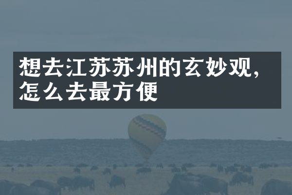 想去江苏苏州的玄妙观，怎么去最方便