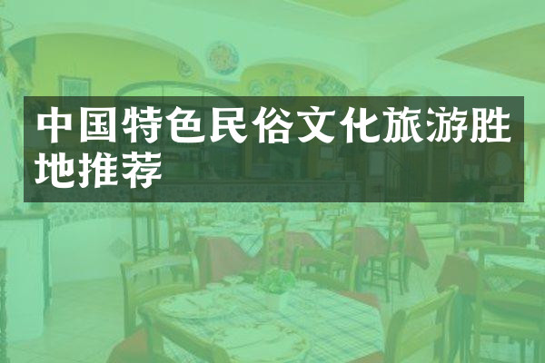 中国特色民俗文化旅游胜地推荐