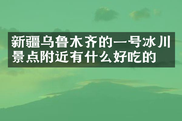新疆乌鲁木齐的一号冰川景点附近有什么好吃的