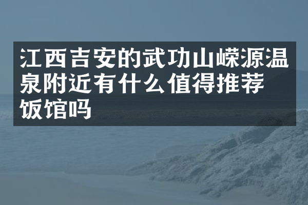 江西吉安的武功山嵘源温泉附近有什么值得推荐的饭馆吗
