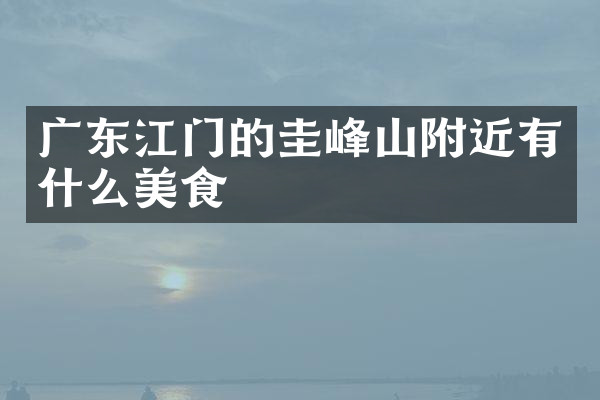 广东江门的圭峰山附近有什么美食
