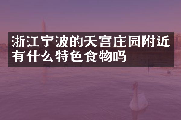 浙江宁波的天宫庄园附近有什么特色食物吗