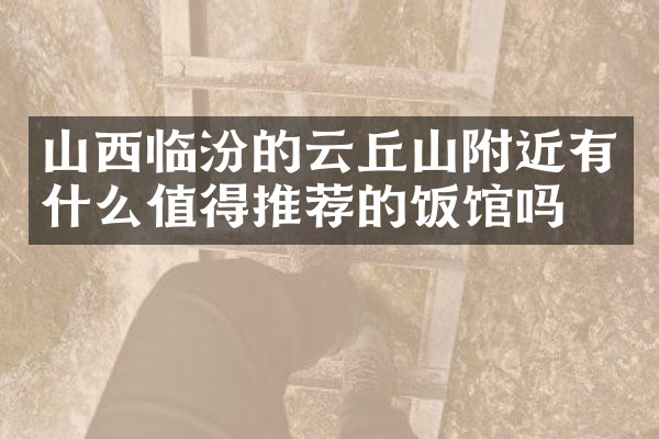 山西临汾的云丘山附近有什么值得推荐的饭馆吗