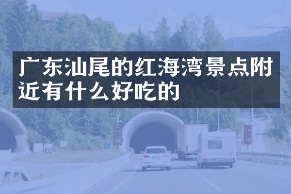 广东汕尾的红海湾景点附近有什么好吃的