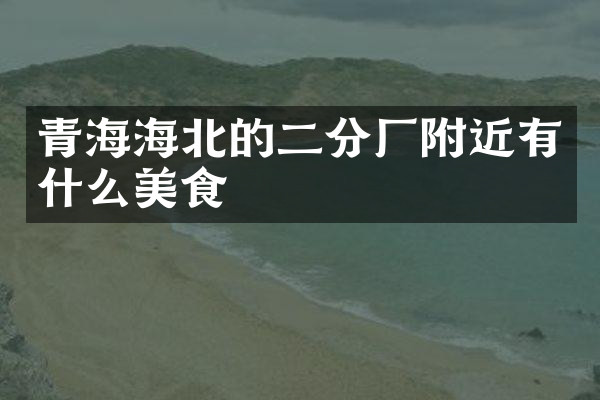 青海海北的二分厂附近有什么美食