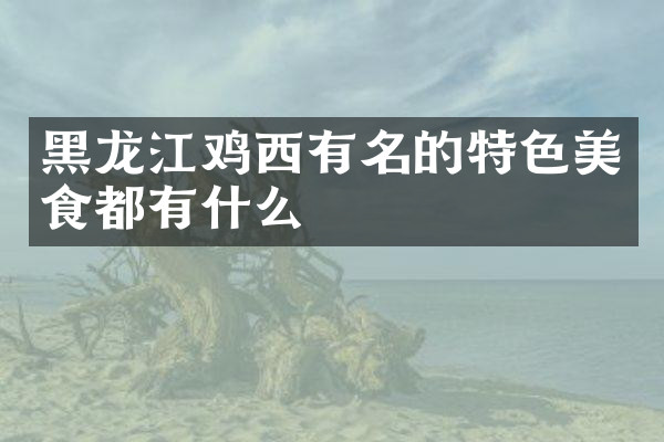 黑龙江鸡西有名的特色美食都有什么