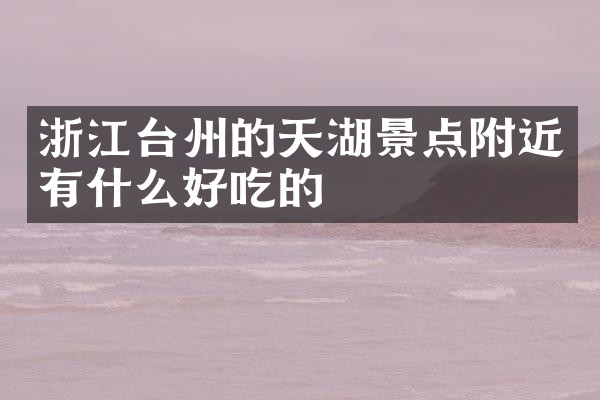 浙江台州的天湖景点附近有什么好吃的