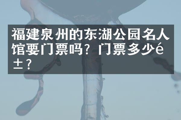 福建泉州的东湖公园名人馆要门票吗？门票多少钱？
