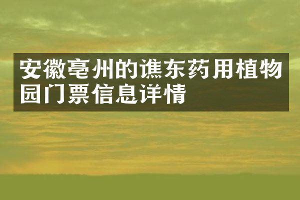 安徽亳州的谯东药用植物园门票信息详情