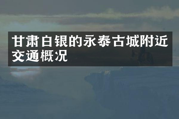 甘肃白银的永泰古城附近交通概况