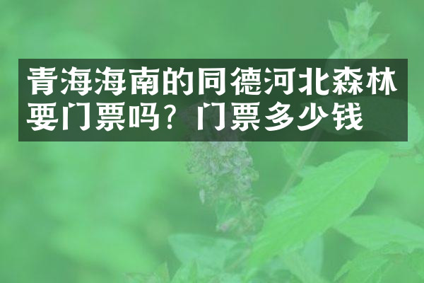 青海海南的同德河北森林要门票吗？门票多少钱？