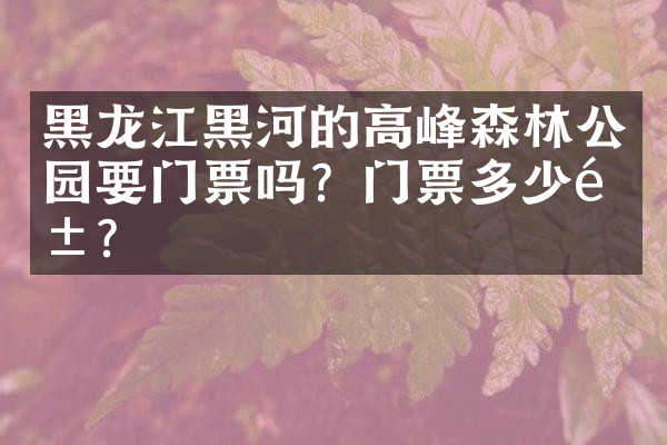 黑龙江黑河的高峰森林公园要门票吗？门票多少钱？