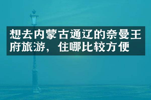 想去内蒙古通辽的奈曼王府旅游，住哪比较方便
