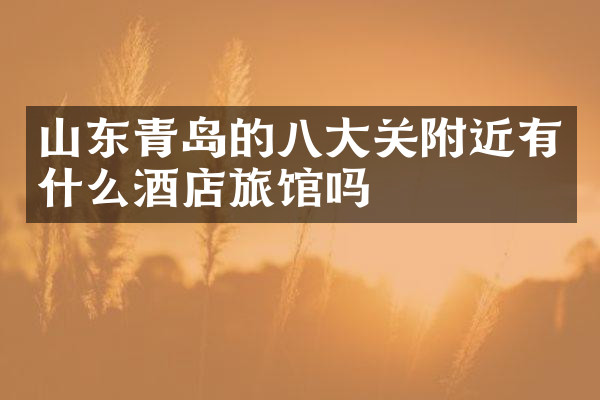 山东青岛的八大关附近有什么酒店旅馆吗