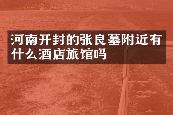 河南开封的张良墓附近有什么酒店旅馆吗