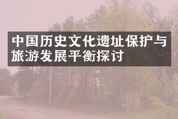 中国历史文化遗址保护与旅游发展平衡探讨