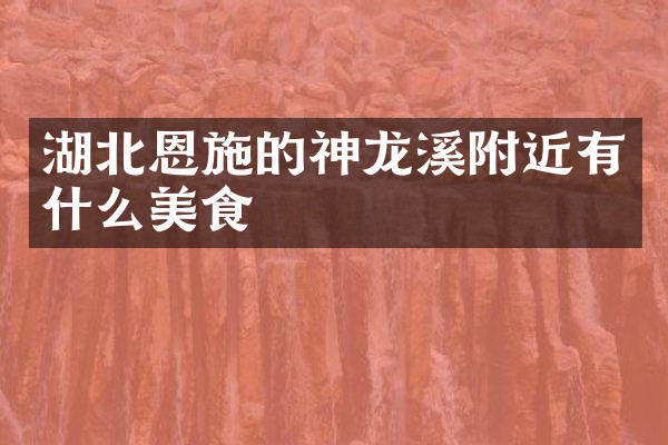 湖北恩施的神龙溪附近有什么美食