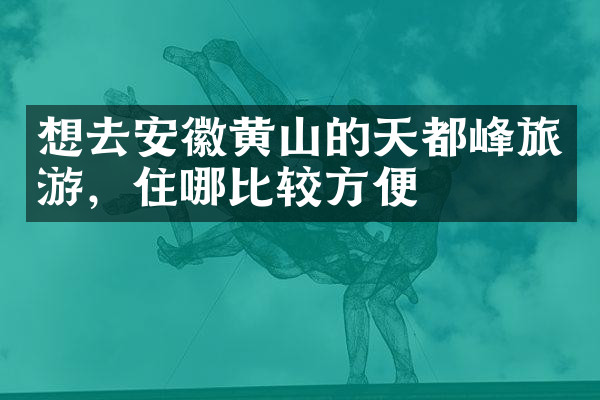 想去安徽黄山的天都峰旅游，住哪比较方便