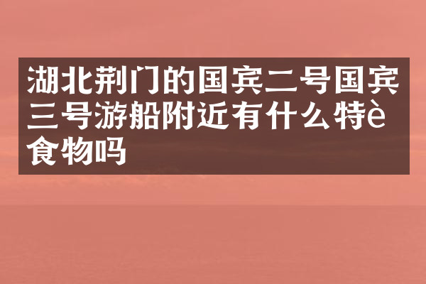湖北荆门的国宾二号国宾三号游船附近有什么特色食物吗
